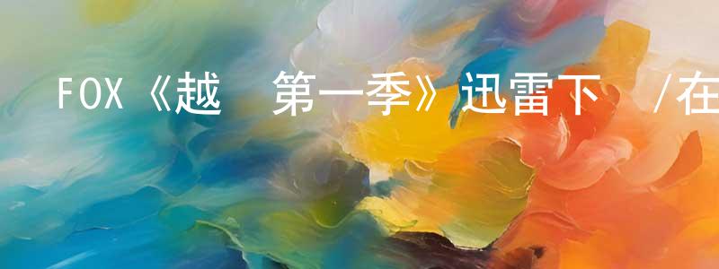 白冬芳發布FOX《越獄第一季》迅雷下載/在線觀看/百度云-犯罪/歷史載-美劇天堂